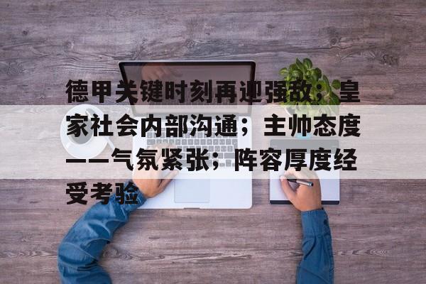 德甲关键时刻再迎强敌；皇家社会内部沟通；主帅态度——气氛紧张；阵容厚度经受考验的简单介绍-米兰体育