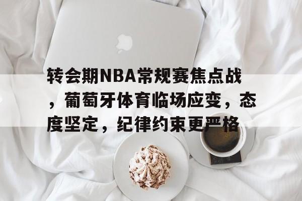 包含转会期NBA常规赛焦点战，葡萄牙体育临场应变，态度坚定，纪律约束更严格的词条